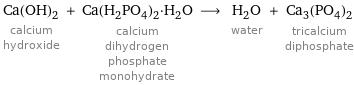 Ca(OH)_2 calcium hydroxide + Ca(H_2PO_4)_2·H_2O calcium dihydrogen phosphate monohydrate ⟶ H_2O water + Ca_3(PO_4)_2 tricalcium diphosphate