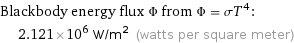 Blackbody energy flux Φ from Φ = σT^4:  | 2.121×10^6 W/m^2 (watts per square meter)