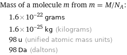 Mass of a molecule m from m = M/N_A:  | 1.6×10^-22 grams  | 1.6×10^-25 kg (kilograms)  | 98 u (unified atomic mass units)  | 98 Da (daltons)