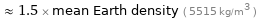  ≈ 1.5 × mean Earth density ( 5515 kg/m^3 )