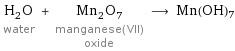 H_2O water + Mn_2O_7 manganese(VII) oxide ⟶ Mn(OH)7