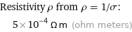 Resistivity ρ from ρ = 1/σ:  | 5×10^-4 Ω m (ohm meters)