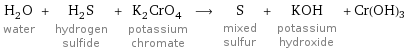 H_2O water + H_2S hydrogen sulfide + K_2CrO_4 potassium chromate ⟶ S mixed sulfur + KOH potassium hydroxide + Cr(OH)3