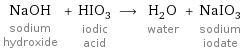 NaOH sodium hydroxide + HIO_3 iodic acid ⟶ H_2O water + NaIO_3 sodium iodate