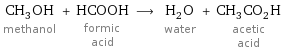 CH_3OH methanol + HCOOH formic acid ⟶ H_2O water + CH_3CO_2H acetic acid