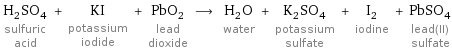 H_2SO_4 sulfuric acid + KI potassium iodide + PbO_2 lead dioxide ⟶ H_2O water + K_2SO_4 potassium sulfate + I_2 iodine + PbSO_4 lead(II) sulfate