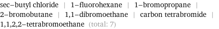 sec-butyl chloride | 1-fluorohexane | 1-bromopropane | 2-bromobutane | 1, 1-dibromoethane | carbon tetrabromide | 1, 1, 2, 2-tetrabromoethane (total: 7)