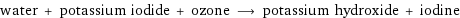 water + potassium iodide + ozone ⟶ potassium hydroxide + iodine