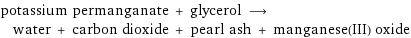 potassium permanganate + glycerol ⟶ water + carbon dioxide + pearl ash + manganese(III) oxide