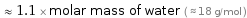  ≈ 1.1 × molar mass of water ( ≈ 18 g/mol )