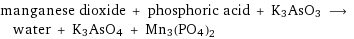 manganese dioxide + phosphoric acid + K3AsO3 ⟶ water + K3AsO4 + Mn3(PO4)2