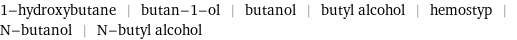 1-hydroxybutane | butan-1-ol | butanol | butyl alcohol | hemostyp | N-butanol | N-butyl alcohol