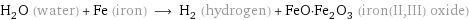 H_2O (water) + Fe (iron) ⟶ H_2 (hydrogen) + FeO·Fe_2O_3 (iron(II, III) oxide)