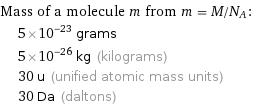 Mass of a molecule m from m = M/N_A:  | 5×10^-23 grams  | 5×10^-26 kg (kilograms)  | 30 u (unified atomic mass units)  | 30 Da (daltons)