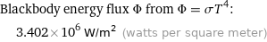 Blackbody energy flux Φ from Φ = σT^4:  | 3.402×10^6 W/m^2 (watts per square meter)