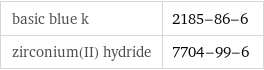 basic blue k | 2185-86-6 zirconium(II) hydride | 7704-99-6