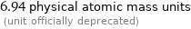 6.94 physical atomic mass units  (unit officially deprecated)