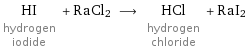 HI hydrogen iodide + RaCl2 ⟶ HCl hydrogen chloride + RaI2