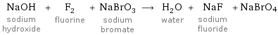 NaOH sodium hydroxide + F_2 fluorine + NaBrO_3 sodium bromate ⟶ H_2O water + NaF sodium fluoride + NaBrO4