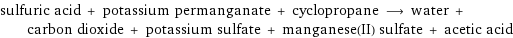 sulfuric acid + potassium permanganate + cyclopropane ⟶ water + carbon dioxide + potassium sulfate + manganese(II) sulfate + acetic acid