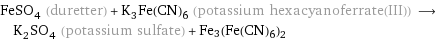 FeSO_4 (duretter) + K_3Fe(CN)_6 (potassium hexacyanoferrate(III)) ⟶ K_2SO_4 (potassium sulfate) + Fe3(Fe(CN)6)2