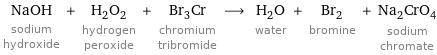 NaOH sodium hydroxide + H_2O_2 hydrogen peroxide + Br_3Cr chromium tribromide ⟶ H_2O water + Br_2 bromine + Na_2CrO_4 sodium chromate