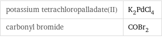 potassium tetrachloropalladate(II) | K_2PdCl_4 carbonyl bromide | COBr_2