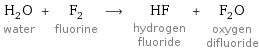 H_2O water + F_2 fluorine ⟶ HF hydrogen fluoride + F_2O oxygen difluoride
