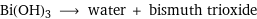 Bi(OH)3 ⟶ water + bismuth trioxide