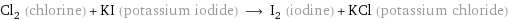 Cl_2 (chlorine) + KI (potassium iodide) ⟶ I_2 (iodine) + KCl (potassium chloride)