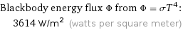 Blackbody energy flux Φ from Φ = σT^4:  | 3614 W/m^2 (watts per square meter)