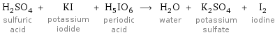 H_2SO_4 sulfuric acid + KI potassium iodide + H_5IO_6 periodic acid ⟶ H_2O water + K_2SO_4 potassium sulfate + I_2 iodine