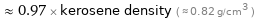  ≈ 0.97 × kerosene density ( ≈ 0.82 g/cm^3 )