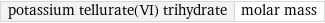 potassium tellurate(VI) trihydrate | molar mass