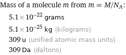 Mass of a molecule m from m = M/N_A:  | 5.1×10^-22 grams  | 5.1×10^-25 kg (kilograms)  | 309 u (unified atomic mass units)  | 309 Da (daltons)