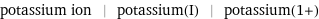 potassium ion | potassium(I) | potassium(1+)