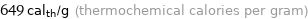 649 cal_th/g (thermochemical calories per gram)