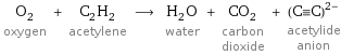 O_2 oxygen + C_2H_2 acetylene ⟶ H_2O water + CO_2 carbon dioxide + ((C congruent C))^(2-) acetylide anion