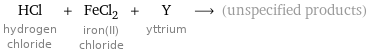 HCl hydrogen chloride + FeCl_2 iron(II) chloride + Y yttrium ⟶ (unspecified products)