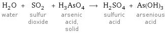 H_2O water + SO_2 sulfur dioxide + H_3AsO_4 arsenic acid, solid ⟶ H_2SO_4 sulfuric acid + As(OH)_3 arsenious acid