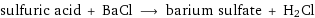 sulfuric acid + BaCl ⟶ barium sulfate + H2Cl