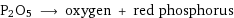 P2O5 ⟶ oxygen + red phosphorus