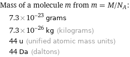 Mass of a molecule m from m = M/N_A:  | 7.3×10^-23 grams  | 7.3×10^-26 kg (kilograms)  | 44 u (unified atomic mass units)  | 44 Da (daltons)
