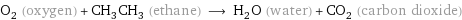 O_2 (oxygen) + CH_3CH_3 (ethane) ⟶ H_2O (water) + CO_2 (carbon dioxide)