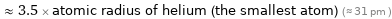  ≈ 3.5 × atomic radius of helium (the smallest atom) (≈ 31 pm )