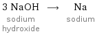 3 NaOH sodium hydroxide ⟶ Na sodium