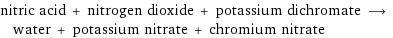 nitric acid + nitrogen dioxide + potassium dichromate ⟶ water + potassium nitrate + chromium nitrate