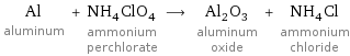 Al aluminum + NH_4ClO_4 ammonium perchlorate ⟶ Al_2O_3 aluminum oxide + NH_4Cl ammonium chloride