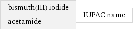 bismuth(III) iodide acetamide | IUPAC name