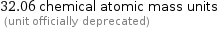 32.06 chemical atomic mass units  (unit officially deprecated)